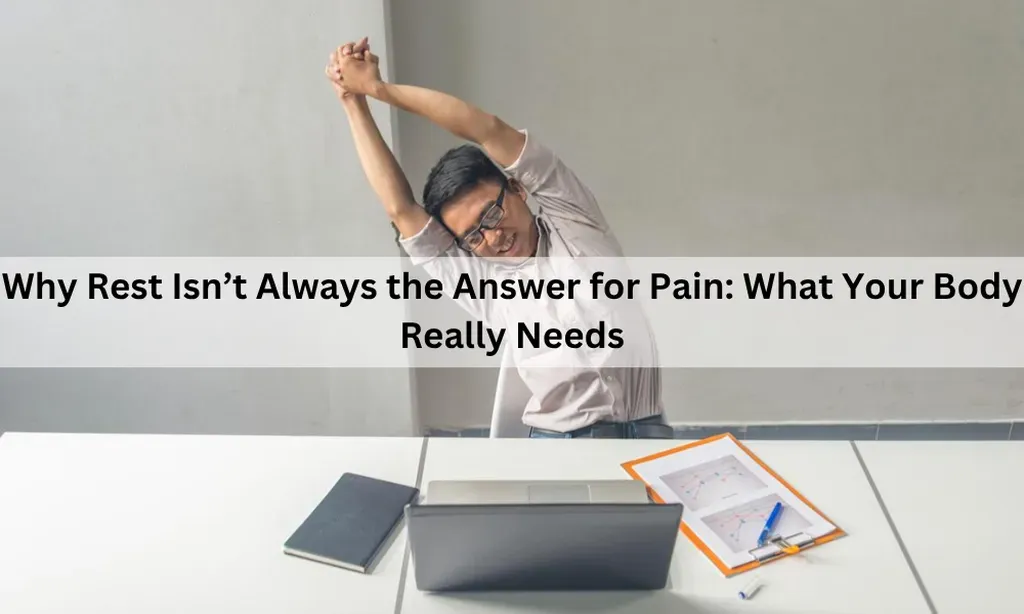 Why Rest Isn’t Always the Answer for Pain: What Your Body Really Needs ...