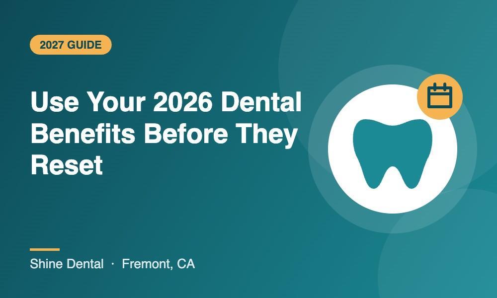 Shine Dental Fremont guide to using 2026 dental insurance benefits before they reset