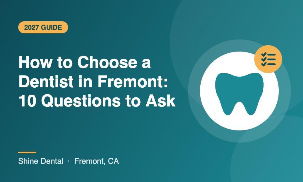 Checklist of 10 questions to ask when choosing a dentist in Fremont, CA